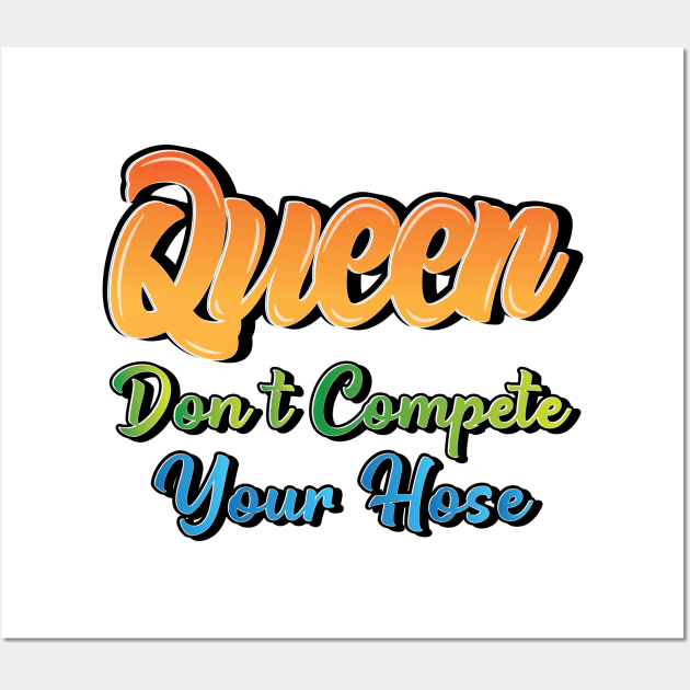 Queen Don't Compete Your Hose Wall Art by Sanzida Design